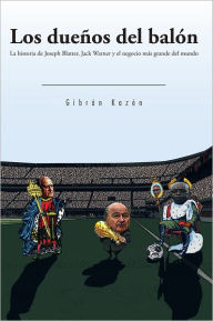 Title: Los Dueños Del Balón: La Historia De Joseph Blatter, Jack Warner Y El Negocio M&Aacutes Grande Del Mundo, Author: Gibran Kazen