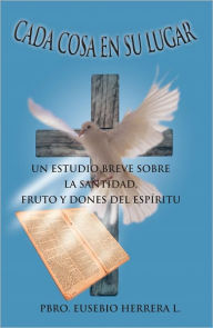 Title: Cada Cosa En Su Lugar: Un Estudio Breve Sobre La Santidad, Fruto Y Dones Del Espíritu, Author: Pbro. Eusebio Herrera L.