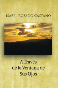 Title: A Través de la Ventana de Sus Ojos, Author: Isabel Rosado Castaño