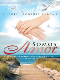 Title: Somos Amor: Manual de motivación para una vida feliz en pareja, Author: Nicole Leonides Ferran