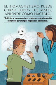 Title: El Biomagnetismo Puede Curar Todos Tus Males, Aprende Como Hacerlo., Author: Balvina Talavera