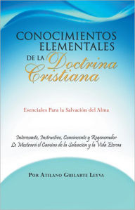 Title: Conocimientos Elementales de la Doctrina Cristiana: Esenciales Para la Salvación del Alma, Author: Atilano Guilarte Leyva