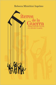 Title: Títeres de la Guerra: Sabes dónde naces, no dónde mueres., Author: Rebecca Minichini Ingelmo