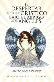 Title: El despertar de tu ser cristico bajo el abrigo de los angeles: Luz,protecion y sabiduria, Author: Margarita Zeno