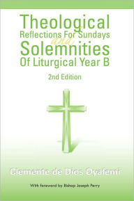 Title: Theological Reflections For Sundays and Solemnities Of Liturgical Year B: 2nd Edition, Author: Clemente de Dios Oyafemi