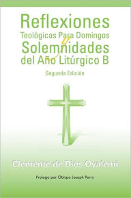 Title: Reflexiones Teológicas Para Domingos y Solemnidades del Año Litúrgico B: Segunda Edición, Author: Clemente de Dios Oyafemi