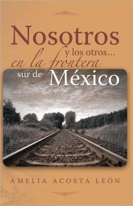 Title: Nosotros y los otros... en la frontera sur de México, Author: Amelia Acosta León