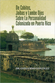 Title: De Cobitos, Jaibas y Lambe Ojos Sobre La Personalidad Colonizada en Puerto Rico, Author: Dr. Guillermo González