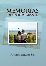 Title: Memorias de Un Inmigrante, Author: Angelo Alfaro Sr