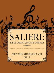 Title: Salieri: Siete Oberturas de Operas: Transcripciones de Concierto Para Piano., Author: Arturo Sherman Yep