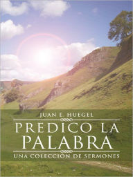 Title: Predico la Palabra: Una Colección de Sermones, Author: Juan E. Huegel