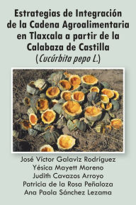 Title: Estrategias de Integración de la Cadena Agroalimentaria en Tlaxcala a partir de la Calabaza de Castilla (Cucúrbita pepo L.), Author: Varios autores