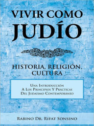 Title: VIVIR COMO JUDÍO: HISTORIA, RELIGIÓN, CULTURA, Author: RABINO Dr. RIFAT SONSINO