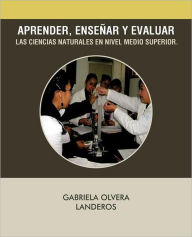 Aprender, Ense Ar Y Evaluar Las Ciencias Naturales En Nivel Medio Superior.