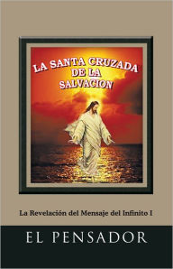 Title: LA SANTA CRUZADA DE LA SALVACIÓN: La Revelación del Mensaje del Infinito I, Author: El Pensador