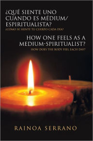 Title: Qué siente uno cuando es Médium/Espiritualista? / How one feels as a Medium-Spiritualist?: Cómo se siente tu cuerpo cada día? / How does the body feel each day?, Author: Rainoa Serrano