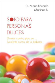 Title: SOLO PARA PERSONAS DULCES: EL MEJOR CAMINO PARA UN. . . EXCELENTE CONTROL DE LA DIABETES, Author: Dr. Mario Eduardo MartÃnez S.