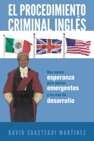 Title: El procedimiento criminal inglés: Una nueva esperanza para países emergentes y en vías de desarrollo, Author: DAVID SUASTEGUI MARTINEZ