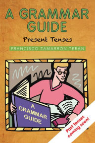 Title: A GRAMMAR GUIDE: Present Tenses, Author: FRANCISCO ZAMARRÓN TERÁN