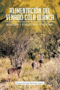 Title: Alimentacion del Venado Cola Blanca: Biologia y Ecologia Nutricional, Author: Roque Gonzalo Ram Lozano