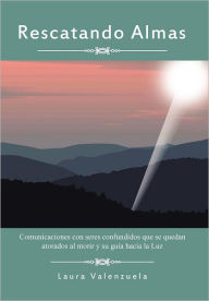 Title: Rescatando Almas: Comunicaciones Con Seres Confundidos Que Se Quedan Atorados Al Morir y Su Guia Hacia La Luz, Author: Laura Valenzuela