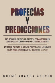 Title: PROFECÍAS Y PREDICCIONES: No sólo el 21/Dic/12; existen otras terribles amenazas comprobadas científicamente / Entérese PORQUE y COMO prepararse, la mejor guía para enfrentar un desastre mayor, Author: Noemí Aranda Aceves