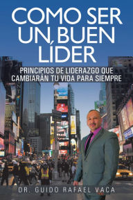 Title: Como ser un buen lider: Principios de liderazgo que cambiarán tu vida para siempre, Author: Dr. Guido Rafael Vaca