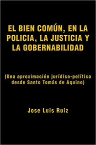Title: EL BIEN COMÚN, EN LA POLICÍA, LA JUSTICIA Y LA GOBERNABILIDAD: (Una aproximación jurídico-política desde Santo Tomás de Aquino), Author: Jose Luis Ruiz