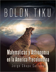 Title: BOLON TIKU: Matemáticas y Astronomía en la América Precolombina, Author: Jorge Chapa Carreon