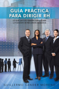 Title: GUÍA PRÁCTICA PARA DIRIGIR RH: LO QUE UN CEO DEBIERA SABER SOBRE LA FUNCIÓN DE RECURSOS HUMANOS, Author: Guillermo Sander Moreno