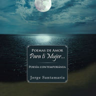 Title: Poemas de amor Para tí mujer...: Poesía contemporánea, Author: Jorge Santamaria