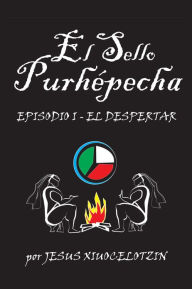 Title: El Sello Purhépecha: Episodio I EL DESPERTAR, Author: JESUS XIUOCELOTZIN