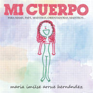 Title: Mi Cuerpo: Para Mama, Papa, Maestras, Orientadoras, Maestros..., Author: Maria Imilse Arrue Hern Ndez
