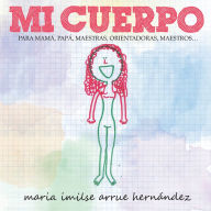 Title: Mi Cuerpo: PARA MAMÁ, PAPÁ, MAESTRAS, ORIENTADORAS, MAESTROS..., Author: Maria Imilse Arrue Hernández