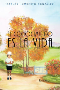 Title: EL CONOCIMIENTO ES LA VIDA, Author: CARLOS HUMBERTO GONZÁLEZ