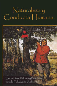 Title: Naturaleza y Conducta Humana: Conceptos, Valores y Prácticas para la Educación Ambiental, Author: J. Miguel Esteban