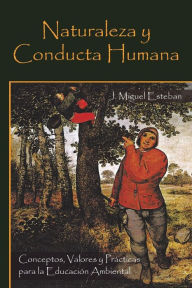 Title: Naturaleza y Conducta Humana: Conceptos, Valores y Practicas Para La Educacion Ambiental, Author: J. Miguel Esteban
