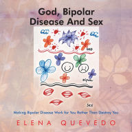 Title: God, Bipolar Disease And Sex: Making Bipolar Disease Work for You Rather Than Destroy You, Author: Elena Quevedo