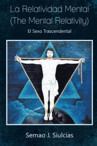 Title: La Relatividad Mental (The Mental Relativity): El Sexo Trascendental, Author: Semao J. Siulcias