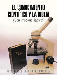 Title: El Conocimiento Cientifico y La Biblia: Son Irreconciliables?, Author: Jose Manuel Rodriguez Dominguez