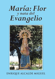 Title: Maria: Flor y Nata del Evangelio, Author: Enrique Alcalde Miguel