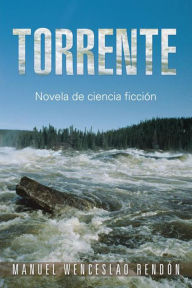 Title: Torrente: Novela de ciencia ficción, Author: manuel wenceslao rendón