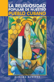 Title: La Religiosidad Popular de nuestro pueblo cubano, Author: Zunilda Mederos