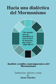 Title: Hacia una Dialéctica del Mormonismo: Análisis erudito contemporáneo del Mormonismo, Author: Josué Sánchez
