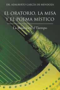 Title: El Oratorio, La Misa y El Poema Mistico: La Musica En El Tiempo, Author: Adalberto Garcia De Mendoza