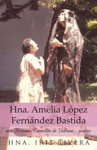 Title: Hna. Amelia López Fernández Bastida: una Hermana Carmelita de Vedruna... poetiza, Author: Hna. Iris Rivera