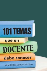 Title: 101 Temas Que Un Docente Debe Conocer., Author: Adalberto Lopez Centeno