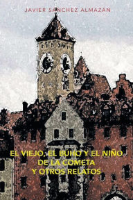 Title: El Viejo, El Buho y El Nino de La Cometa y Otros Relatos, Author: Javier Sanchez Almazan