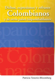 Title: Dichos, expresiones y refranes Colombianos y de otros países hispanohablantes, Author: Patricia Tenorio-Bloomberg