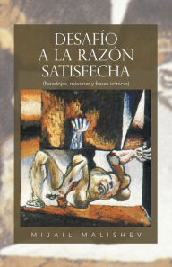 Title: DESAFÍO A LA RAZÓN SATISFECHA: (Paradojas, máximas y frases irónicas), Author: Mijail Malishev